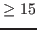$\geq
15$