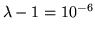 $\lambda -1 =10^{-6}$