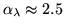 $\alpha _{\lambda } \approx 2.5$