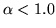 $\alpha <1.0$