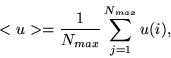 \begin{displaymath}
<u>=\frac{1}{N_{max}} \sum\limits_{j=1}^{N_{max}} u(i),
\end{displaymath}