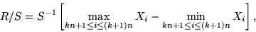 \begin{displaymath}
R/S = S^{-1} \left[\max \limits_{kn+1\leq i \leq (k+1)n}X_i - \min\limits_{kn+1\leq i \leq
(k+1)n}X_i\right],
\end{displaymath}