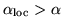 $\alpha_{\mbox{\scriptsize
loc}} > \alpha$