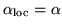 $\alpha_{\mbox{\scriptsize loc}} = \alpha$