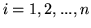 $i=1,2,...,n$