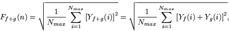 \begin{displaymath}
F_{f+g}(n) = \sqrt{\frac{1}{N_{max}} \sum\limits_{i=1}^{N_{...
...m\limits_{i=1}^{N_{max}}\left[Y_{f}(i)+Y_{g}(i)\right ]^2},
\end{displaymath}