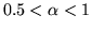 $0.5<\alpha<1$