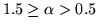 $1.5 \geq \alpha > 0.5$