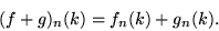 \begin{displaymath}
(f+g)_{n}(k)=f_{n}(k)+g_{n}(k).
\end{displaymath}