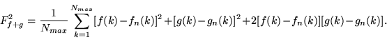 \begin{displaymath}
F^2_{f+g}=\frac{1}{N_{max}}\sum\limits_{k=1}^{N_{max}}[f(k)-
f_{n}(k)]^2+[g(k)-g_{n}(k)]^2+2[f(k)-f_{n}(k)][g(k)-g_{n}(k)].
\end{displaymath}