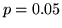 $p=0.05$