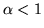 $\alpha<1$