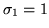 $\sigma _1=1$