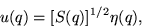 \begin{displaymath}
u(q)=[S(q)]^{1/2}\eta(q),
\end{displaymath}