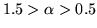 $1.5>\alpha>0.5$