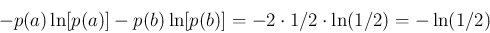 \begin{displaymath}
-p(a)\ln[p(a)] - p(b)\ln[p(b)] = -2\cdot 1/2 \cdot \ln(1/2) = -\ln(1/2)
\end{displaymath}
