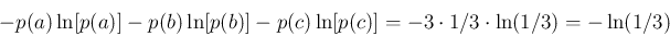 \begin{displaymath}
-p(a)\ln[p(a)] - p(b)\ln[p(b)] - p(c)\ln[p(c)] = -3 \cdot 1/3 \cdot\ln(1/3)=-\ln(1/3)
\end{displaymath}