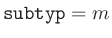 ${\tt subtyp} = m$